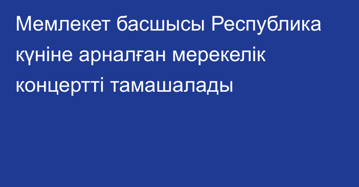 Мемлекет басшысы Республика күніне арналған мерекелік концертті тамашалады