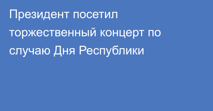 Президент посетил торжественный концерт по случаю Дня Республики