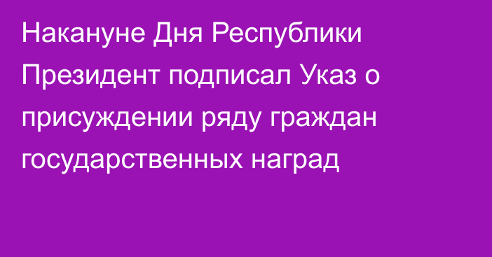 Накануне Дня Республики Президент подписал Указ о присуждении ряду граждан государственных наград