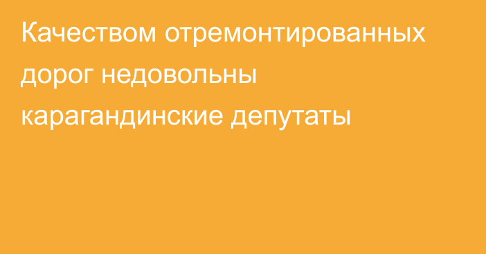 Качеством отремонтированных дорог недовольны карагандинские депутаты