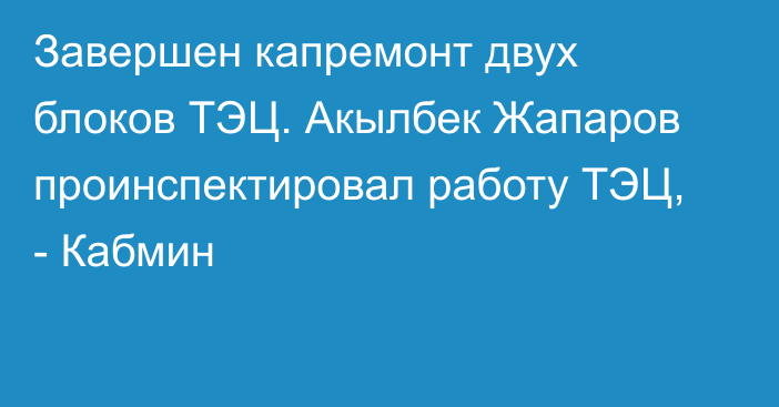 Завершен капремонт двух блоков ТЭЦ. Акылбек Жапаров проинспектировал работу ТЭЦ, - Кабмин