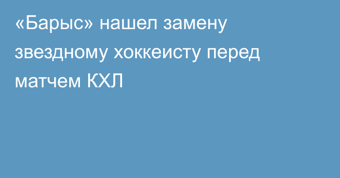 «Барыс» нашел замену звездному хоккеисту перед матчем КХЛ