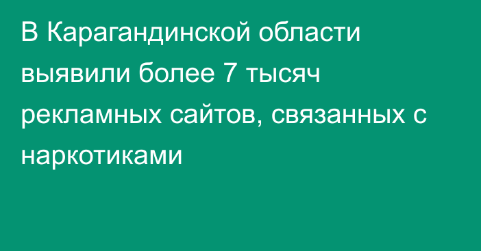 В Карагандинской области выявили более 7 тысяч рекламных сайтов, связанных с наркотиками