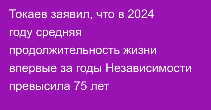 Токаев заявил, что в 2024 году средняя продолжительность жизни впервые за годы Независимости превысила 75 лет