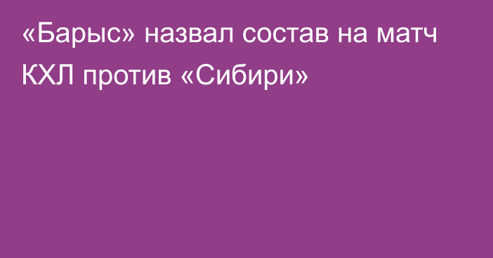 «Барыс» назвал состав на матч КХЛ против «Сибири»