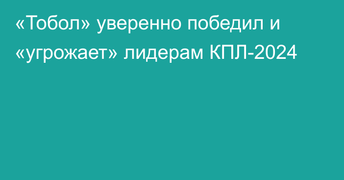 «Тобол» уверенно победил и «угрожает» лидерам КПЛ-2024