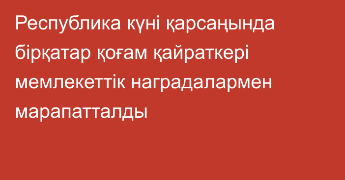 Республика күні қарсаңында бірқатар қоғам қайраткері мемлекеттік наградалармен марапатталды