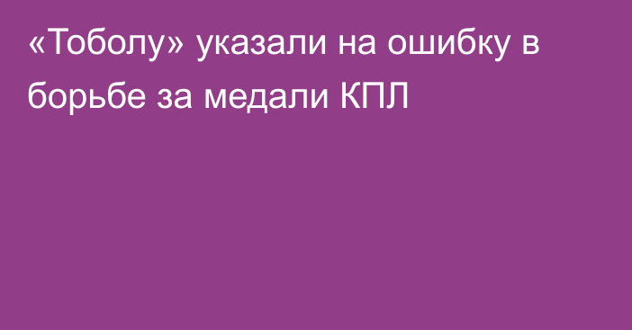 «Тоболу» указали на ошибку в борьбе за медали КПЛ