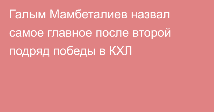 Галым Мамбеталиев назвал самое главное после второй подряд победы в КХЛ