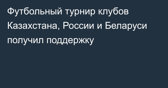 Футбольный турнир клубов Казахстана, России и Беларуси получил поддержку