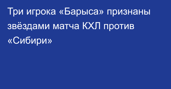 Три игрока «Барыса» признаны звёздами матча КХЛ против «Сибири»