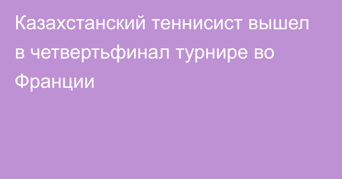 Казахстанский теннисист вышел в четвертьфинал турнире во Франции