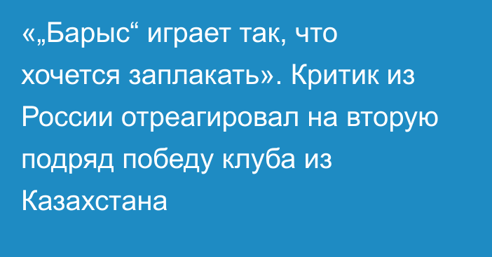 «„Барыс“ играет так, что хочется заплакать». Критик из России отреагировал на вторую подряд победу клуба из Казахстана