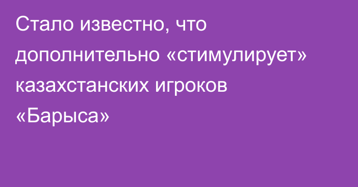 Стало известно, что дополнительно «стимулирует» казахстанских игроков «Барыса»