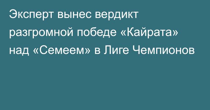 Эксперт вынес вердикт разгромной победе «Кайрата» над «Семеем» в Лиге Чемпионов