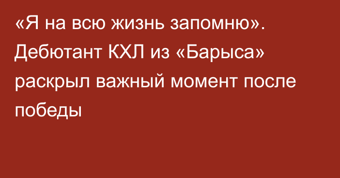 «Я на всю жизнь запомню». Дебютант КХЛ из «Барыса» раскрыл важный момент после победы