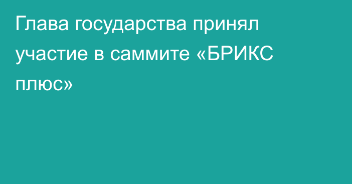 Глава государства принял участие в саммите «БРИКС плюс»