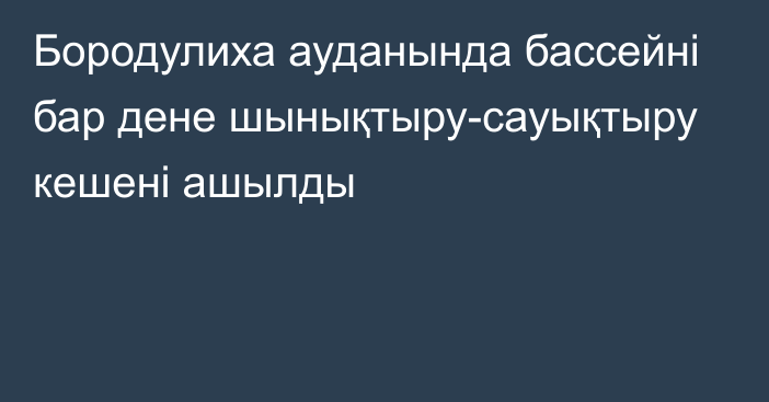 Бородулиха ауданында бассейні бар дене шынықтыру-сауықтыру кешені ашылды