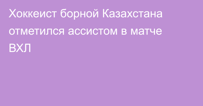 Хоккеист борной Казахстана отметился ассистом в матче ВХЛ