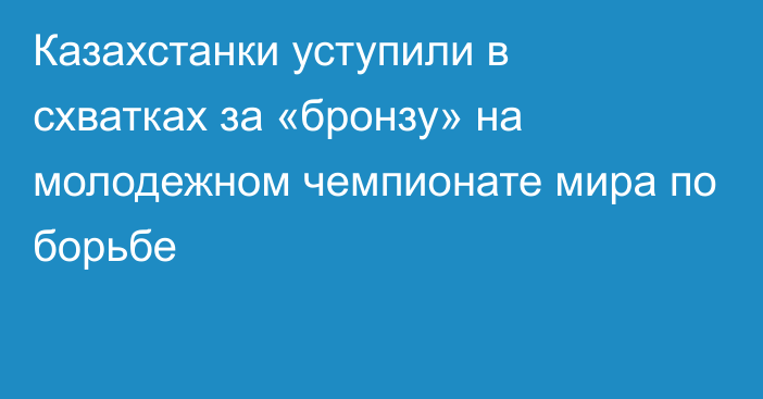 Казахстанки уступили в схватках за «бронзу» на молодежном чемпионате мира по борьбе