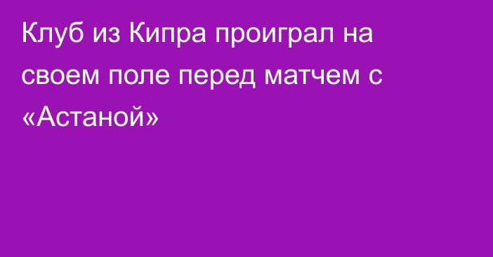 Клуб из Кипра проиграл на своем поле перед матчем с «Астаной»