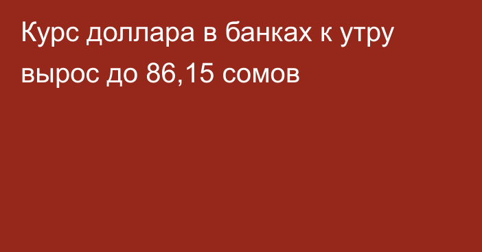 Курс доллара в банках к утру вырос до 86,15 сомов