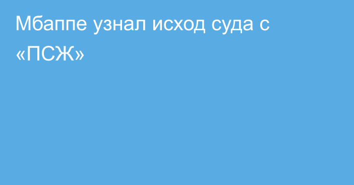 Мбаппе узнал исход суда с «ПСЖ»