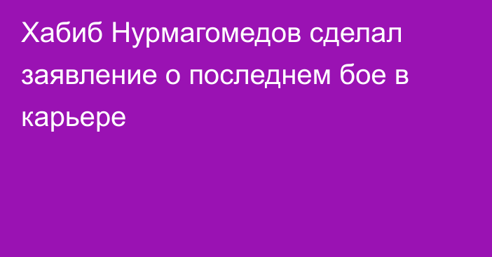 Хабиб Нурмагомедов сделал заявление о последнем бое в карьере