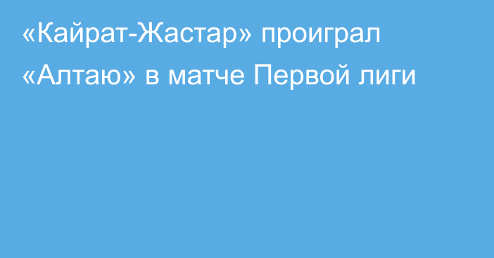 «Кайрат-Жастар» проиграл «Алтаю» в матче Первой лиги