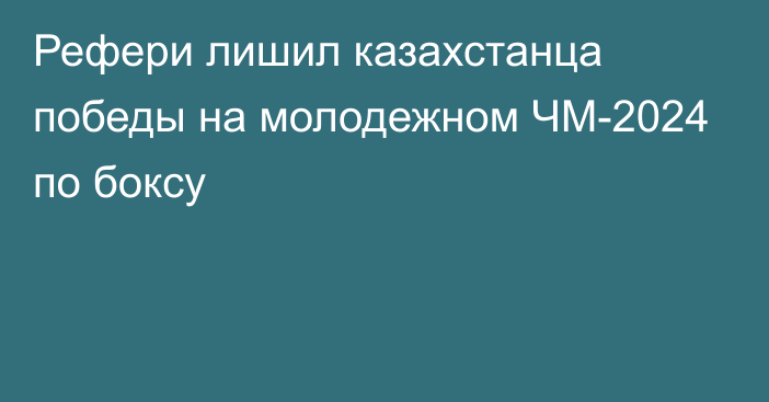 Рефери лишил казахстанца победы на молодежном ЧМ-2024 по боксу