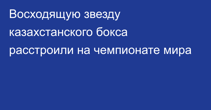 Восходящую звезду казахстанского бокса расстроили на чемпионате мира