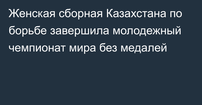 Женская сборная Казахстана по борьбе завершила молодежный чемпионат мира без медалей