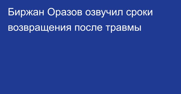 Биржан Оразов озвучил сроки возвращения после травмы