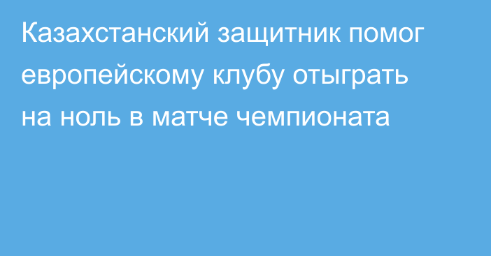 Казахстанский защитник помог европейскому клубу отыграть на ноль в матче чемпионата