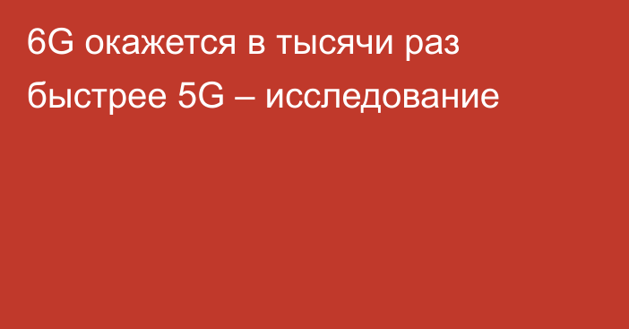 6G окажется в тысячи раз быстрее 5G – исследование