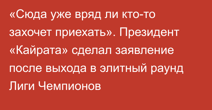 «Сюда уже вряд ли кто-то захочет приехать». Президент «Кайрата» сделал заявление после выхода в элитный раунд Лиги Чемпионов