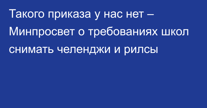 Такого приказа у нас нет – Минпросвет о требованиях школ снимать челенджи и рилсы