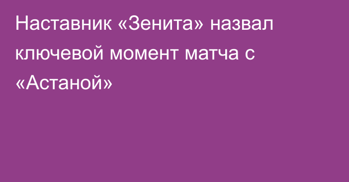 Наставник «Зенита» назвал ключевой момент матча с «Астаной»