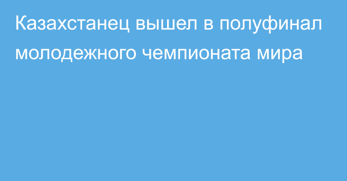 Казахстанец вышел в полуфинал молодежного чемпионата мира