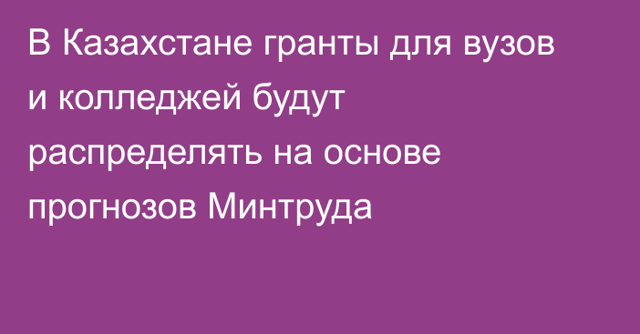 В Казахстане гранты для вузов и колледжей будут распределять на основе прогнозов Минтруда