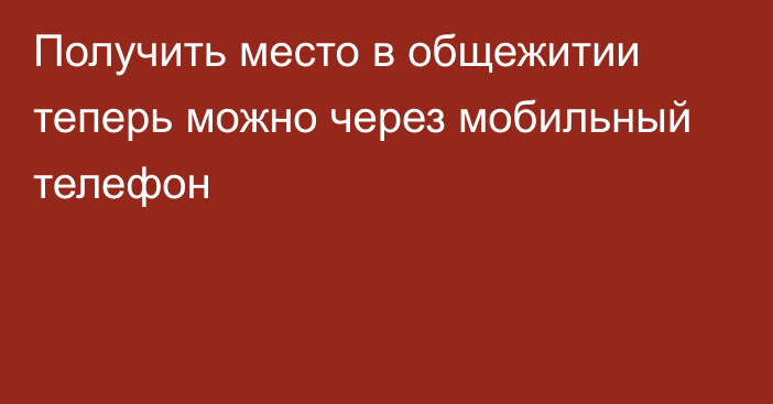 Получить место в общежитии теперь можно через мобильный телефон