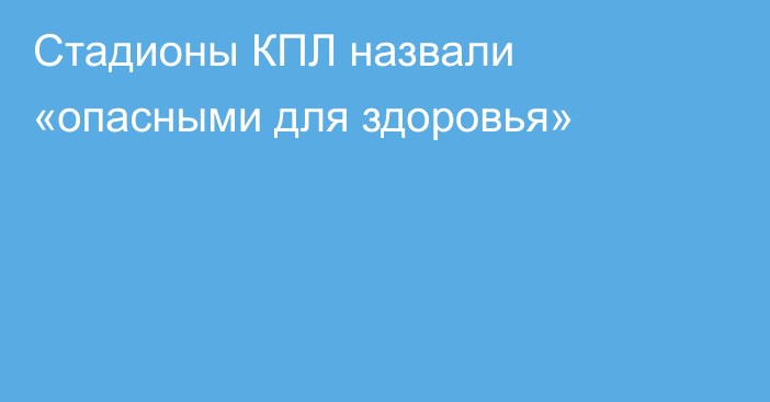 Стадионы КПЛ назвали «опасными для здоровья»