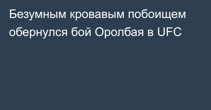 Безумным кровавым побоищем обернулся бой Оролбая в UFC