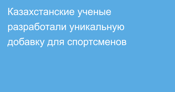 Казахстанские ученые разработали уникальную добавку для спортсменов