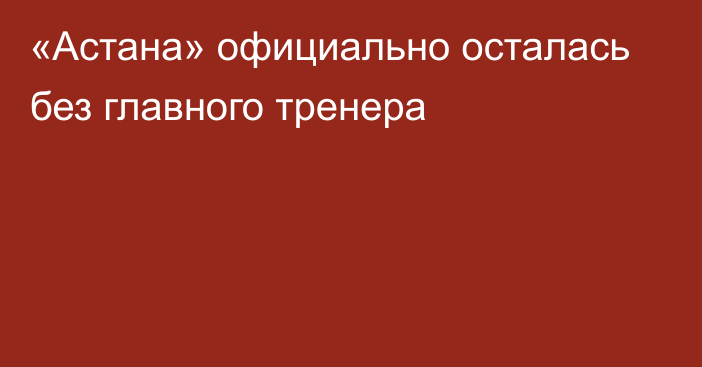 «Астана» официально осталась без главного тренера