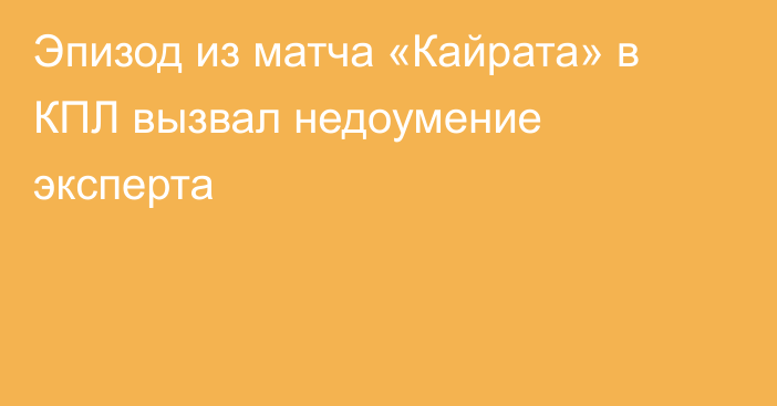 Эпизод из матча «Кайрата» в КПЛ вызвал недоумение эксперта