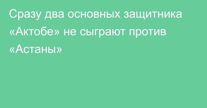 Сразу два основных защитника «Актобе» не сыграют против «Астаны»