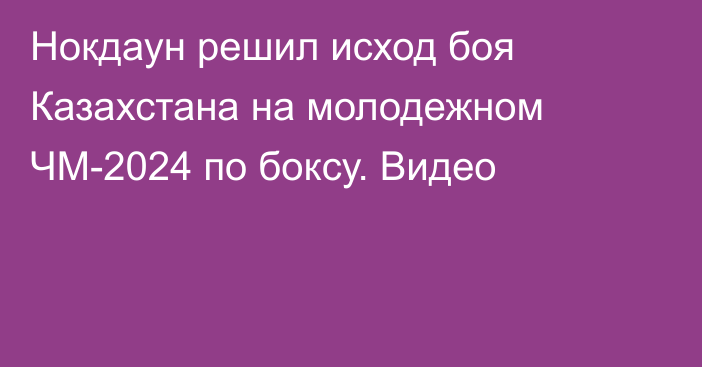 Нокдаун решил исход боя Казахстана на молодежном ЧМ-2024 по боксу. Видео