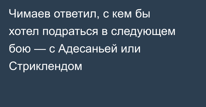 Чимаев ответил, с кем бы хотел подраться в следующем бою — с Адесаньей или Стриклендом