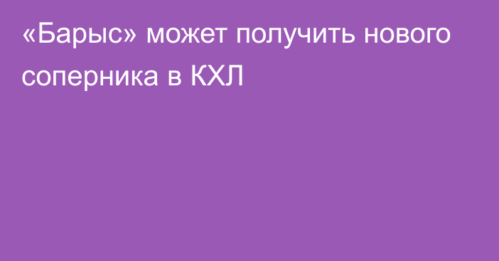 «Барыс» может получить нового соперника в КХЛ